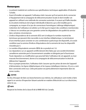 Page 40
xxxix
What Can I Do with This Machine?

Remarques
Le présent matériel est conforme aux spécifications techniques applicables d’Industrie 
Canada.
Avant d’installer cet appareil, l’utilisateur doit s’assurer qu’il est permis de le connecter 
à l’équipement de la compagnie de télécommunication locale et doit installer cet 
appareil en utilisant une méthode de connexion autorisée. Il se peut qu’il faille étendre 
la circuiterie intérieure de la ligne individuelle d’abonné, qui a été installée par la...