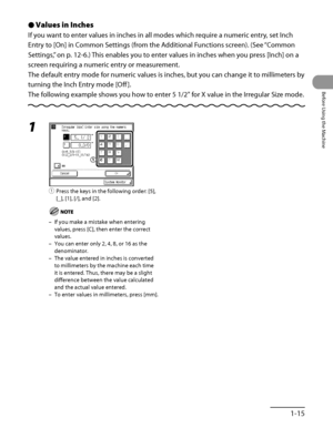 Page 56
1‑15
Before Using the Machine

Values in Inches
If you want to enter values in inches in all modes which require a numeric entry, set Inch 
Entry to [On] in Common Settings (from the Additional Functions screen). (See “Common 
Settings,” on p. 12‑6.) This enables you to enter values in inches when you press [Inch] on a 
screen requiring a numeric entry or measurement.
The default entry mode for numeric values is inches, but you can change it to millimeters by 
turning the Inch Entry mode [Off ].
The...