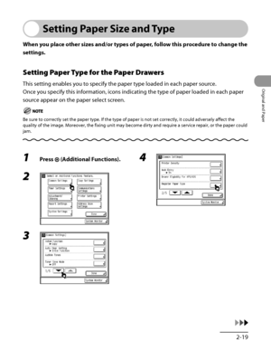 Page 86
2‑19
Original and Paper

Setting Paper Size and Type
When you place other sizes and/or types of paper, follow this procedure to change the 
settings.
Setting Paper Type for the Paper Drawers
This setting enables you to specify the paper type loaded in each paper source.
Once you specify this information, icons indicating the type of paper loaded in each paper 
source appear on the paper select screen.
Be sure to correctly set the paper type. If the type of paper is not set\
 correctly, it could...