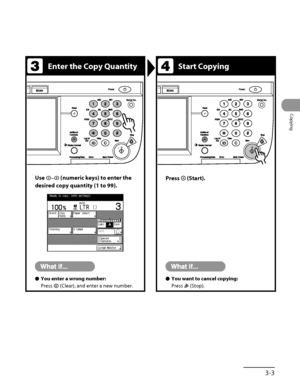 Page 100
3‑3
Copying

Enter the Copy QuantityStart Copying
Use – (numeric keys) to enter the 
desired copy quantity (1 to 99).
Press  (Start).
You enter a wrong number:
Press  (Clear), and enter a new number.
ÔYou want to cancel copying:
Press  (Stop).
Ô
 