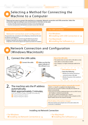 Page 17
15
    Selecting a Method for Connecting the Machine to a Computer 
 1.  Connect the LAN cable. 
  
 Connect the cable. 
  
 Make sure that the 
green indicator of 
the LAN port is on.  If the indicator is not on 
 Check the following. 
 Whether the machine and hub are 
connected using a LAN cable 
 Whether the power of the machine is 
turned ON •
•
  About the LAN cable 
 The machine does not come with a LAN cable or a hub. 
Have cables or a hub ready as needed. 
 Use a Category 5 or higher twisted...