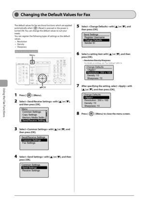 Page 104
6-20
Using the Fax Functions
   Chang ing  the  Default  Values  for  Fax  
 The default values for fax are those functions which are applied 
automatically when [
] (Reset) is pressed or the power is 
turned ON. You can change the default values to suit your 
needs. 
 You can register the following types of settings as the default 
values.   Resolution 
 Density 
 Sharpness 
 
OK
Men
u
Keys to be used for this operation
 
  1   Press [] (Menu). 
  2     Select  with [] or [], 
and then press [OK]....