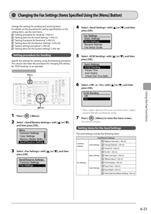 Page 105
6-21
Using the Fax Functions
 Changing the  Fax Settings (Items Specifi  ed Using the [Menu] Button)  
 Change the settings for sending and receiving faxes. 
 For details on the procedure for setting specifi  cations or the 
setting items, see the next items. 
 
    "Setting procedure for Sending" ( →
P.6-21) 
 
    "Setting Items for the Send Settings" ( →
P.6-21) 
 
    "Setting Procedure for Receiving" ( →
P.6-23) 
 
    "Setting Items for the Receive Settings" ( →...