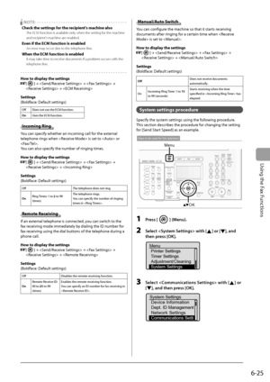 Page 109
6-25
Using the Fax Functions
    NOTE - - - - - - - - - - - - - - - - - - - - - - - - - - - - - - - - - - - - \
- - -  
 Check the settings for the recipient's machine also 
   The ECM function is available only when the setting for the machine and recipient's machine are enabled. 
 Even if the ECM function is enabled 
   An error may occur due to the telephone line. 
 When the ECM function is enabled 
   It may take time to receive documents if a problem occurs with the telephone line. 
 - - -...