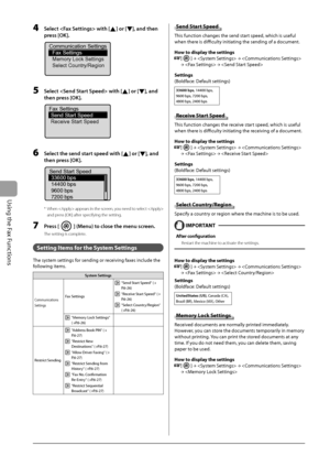 Page 110
6-26
Using the Fax Functions
  4     Select  with [] or [], and then 
press [OK]. 
 
Communication Settings Fax Settings
Memory Lock Settings
Select Country/Region 
  5     Select  with [] or [], and 
then press [OK]. 
 
Fax Settings Send Start Speed
Receive Start Speed 
  6     Select the send start speed with [] or [], and 
then press [OK]. 
 
Send Start Speed 33600 bps
14400 bps
9600 bps
7200 bps
 
*  When  appears in the screen, you need to select   and press [OK] after specifying the setting.
  7...
