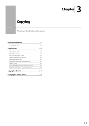 Page 57
Chapter
 3
3-1
 This category describes the copying features. 
Basic Copying Method
 3-2
Canceling Copy Jobs  3-2
Copy Settings  3-3
 Selecting Copy Papers  3-3
 Adjusting the Density  3-3
 Selecting Image Quality (Copy)  3-4
2-Sided Copying 
(MF8350Cdn Only)  3-4
 Enlarging/Reducing Copies  3-5
 Multiple Documents onto One Sheet (N on 1)   3-5
 Collating Copies  3-6
 Erase Dark Borders and Frame Lines (Frame Erase)   3-6
 Emphasize the Outline of an Image (Sharpness)   3-6
Copying the ID Card  3-7...