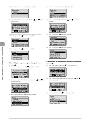 Page 80
5-10
Registering Destinations in the Address Book
(10) Confi rm that  is selected, and then press [OK].
 
Destination

(11) Select a destination that you want to add with [] or [], and 
then press [OK].
 
CAON01 01234567
CAON02 9876543...
CAON03 0011223...
All A-Z 0-9
(12) Repeat Step (10) and (11) to select the destinations to be added.
(13) Select  with [
], and then press [OK].
 
Destination 
 CANON01 0123456789
CANON02 9876543210
(14) Select  with [], and then press [OK].
 
Group 
Name: GROUP...