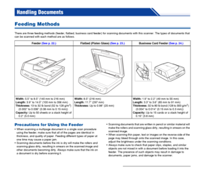 Page 20
20
Handling Documents
Feeding Methods
There are three feeding methods (feeder, flatbed, business card feeder) for scanning documents with this scanner. The types of  documents that 
can be scanned with each method are as follows.
Precautions for Using the Feeder
 When scanning a multipage document in a single scan procedure  using the feeder, make sure that all of the pages are identical in 
thickness, and quality of paper. Feeding different types of paper at 
one time may cause a paper jam.
 Scanning...