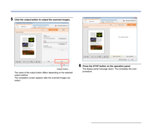 Page 33
33
5Click the output button to output the scanned images.
The name of the output button differs depending on the selected 
output method.
The completion screen appears after the scanned images are 
output.
6Press the STOP button on the operation panel.
The display panel message clears. This completes the scan 
procedure.Output button
 
