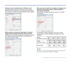 Page 54
54
When you want to clarify text that is difficult to read
Set [Mode] to [Advanced Text Enhancement] or [Advanced Text 
Enhancement ll] in the [Basic] tab. The background surrounding the 
text is removed or processed, emphasizing the text for easy reading.
When you want to remove the black spots in scanned 
images while scanning documents with punch holes
Select the [Punch Hole Removal] check box in the [Image processing] 
tab. The black spots from the punch holes in the document are 
removed from...