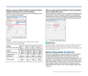 Page 55
55
When you want to rotate the images of a document that is 
loaded horizontally to the correct orientation
Specify the rotation angle from the [Document Orientation] drop-down 
list in the [Image processing] tab.
Hint
Images are rotated according to the orientation of the loaded 
document and the selected angle.
When you want document feeding to stop automatically 
when a double-feed occurs
Select the [Detect by Length] check box in [Double Feed Detection] of 
the [Others] tab. When this setting is...