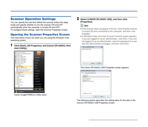 Page 58
58
Scanner Operation Settings
You can specify the wait time before the scanner enters the sleep 
mode and specify whether to turn the scanner ON and OFF 
automatically when the computer is turned ON and OFF.
To configure these settings , open the Scanner Properties screen.
Opening the Scanner Properties Screen
The instructions shown are when you are using the Windows Vista 
operating system.
1Click [Start], [All Programs], and [Canon DR-2020U], then 
click [Utility].
Canon imageFORMULA Utility starts....