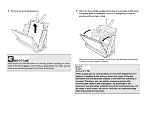 Page 105105
6Remove the jammed document.7Close the front unit by gently pushing it up on both sides until it clicks 
into place. Make sure that the front unit is completely closed by 
pushing until you hear a click.
After removing the jammed paper, check to see if the last page was scanned 
correctly, and then continue scanning.
Make sure to pull the document out carefully, without applying too much 
force. If the jammed paper tears while you are pulling it out, make sure to 
remove any remaining pieces from...