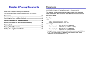 Page 2424
Chapter 5 Placing Documents
###HOME > Chapter 5 Placing Documents###
This section describes how to load a document for scanning.
Documents .......................................................................................... 24
Switching the Feed and Eject Methods ............................................ 26
Placing Documents for Standard Feeding ....................................... 26
Placing Documents for Non Separation Feeding ............................ 29
Placing Cards...