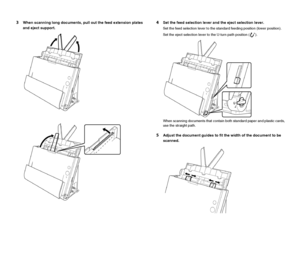 Page 2727
3When scanning long documents, pull out the feed extension plates 
and eject support.4Set the feed selection lever and the eject selection lever.
Set the feed selection lever to the standard feeding position (lower position).
Set the eject selection lever to the U-turn path position ( ).
When scanning documents that contain both standard paper and plastic cards, 
use the straight path.
5Adjust the document guides to fit the width of the document to be 
scanned.
 