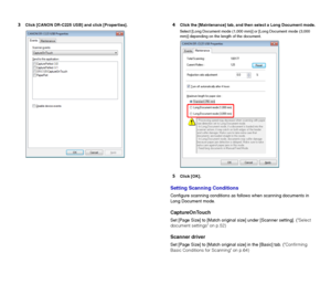 Page 3535
3Click [CANON DR-C225 USB] and click [Properties].4Click the [Maintenance] tab, and then select a Long Document mode.
Select [Long Document mode (1,000 mm)] or [Long Document mode (3,000 
mm)] depending on the length of the document.
5Click [OK].
Setting Scanning Conditions
Configure scanning conditions as follows when scanning documents in 
Long Document mode.
CaptureOnTouch
Set [Page Size] to [Match original size] under [Scanner setting]. (Select 
document settings on p.52)
Scanner driver
Set [Page...