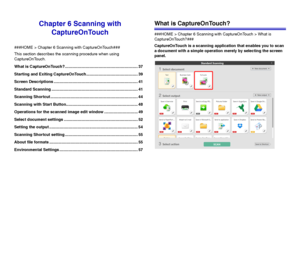 Page 3737
Chapter 6 Scanning with 
CaptureOnTouch
###HOME > Chapter 6 Scanning with CaptureOnTouch###
This section describes the scanning procedure when using 
CaptureOnTouch.
What is CaptureOnTouch?................................................................. 37
Starting and Exiting CaptureOnTouch.............................................. 39
Screen Descriptions ........................................................................... 41
Standard Scanning...