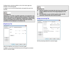 Page 6262
Configure basic scanning conditions such as the mode, page size, 
resolution, and scanning side.
In addition, you can click the [Area] button and specify the area to be 
scanned.
[Brightness] Tab
Adjust the brightness and contrast of scanned images.
In addition, you can also click [Gamma] and set the gamma correction 
value for scanned images.
[Image processing] Tab
Set the processing method for scanned images.
Depending on the ISIS compatible application, the application may 
have its own screen for...