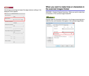 Page 7575
Click [Image processing] and adjust the edge emphasis settings in the 
dialog box which appears. 
When you want to make lines or characters in 
the scanned images thicker
###HOME > Chapter 8 Special Scanning > When you want to make lines 
or characters in the scanned images thicker###
Drag the slider for [Character Emphasis] on the [Image processing] tab to 
make the lines and characters that appear in the scanned image thicker.
 
