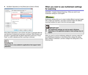 Page 8383
zSet [Batch Separation] on the [Others] tab to [Auto] or [Panel].
When [Batch Separation] is set to [Auto], the batch is separated after the 
next document is placed and scanning is continued. When [Panel] is set, 
the batch is separated after the [Batch Separation] check box of Scan 
Panel on p.86 is selected and then scanning is continued.When you want to use multistream settings 
for scanning
###HOME > Chapter 8 Special Scanning > When you want to use 
multistream settings for scanning###...