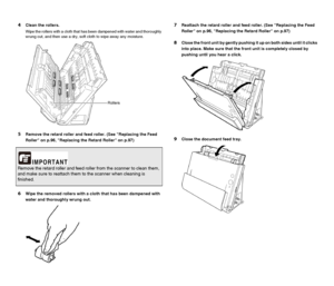 Page 8989
4Clean the rollers.
Wipe the rollers with a cloth that has been dampened with water and thoroughly 
wrung out, and then use a dry, soft cloth to wipe away any moisture.
5Remove the retard roller and feed roller. (See Replacing the Feed 
Roller on p.96, Replacing the Retard Roller on p.97)
6Wipe the removed rollers with a cloth that has been dampened with 
water and thoroughly wrung out.
7Reattach the retard roller and feed roller. (See Replacing the Feed 
Roller on p.96, Replacing the Retard Roller on...