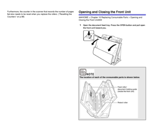 Page 9595
Furthermore, the counter in the scanner that records the number of pages 
fed also needs to be reset when you replace the rollers. (Resetting the 
Counters on p.98)Opening and Closing the Front Unit
###HOME > Chapter 10 Replacing Consumable Parts > Opening and 
Closing the Front Unit###
1Open the document feed tray. Press the OPEN button and pull open 
the front unit toward you.
The location of each of the consumable parts is shown below.
 