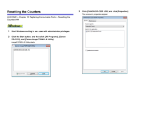 Page 9898
Resetting the Counters
###HOME > Chapter 10 Replacing Consumable Parts > Resetting the 
Counters###
1Start Windows and log in as a user with administrator privileges.
2Click the Start button, and then click [All Programs], [Canon 
DR-C225], and [Canon imageFORMULA Utility].
imageFORMULA Utility starts.
3Click [CANON DR-C225 USB] and click [Properties].
The scanner’s properties appear.
 