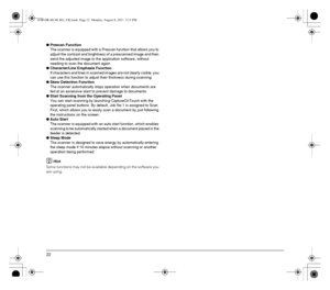 Page 2222
●Prescan Function
The scanner is equipped with a Prescan function that allows you to 
adjust the contrast and brightness of a prescanned image and then 
send the adjusted image to the application software, without 
needing to scan the document again.
●Character/Line Emphasis Function
If characters and lines in scanned images are not clearly visible, you 
can use this function to adjust their thickness during scanning.
●Skew Detection Function
The scanner automatically stops operation when documents...