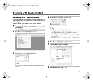 Page 4141
Scanning with CapturePerfect
Scanning with CapturePerfect
This section describes procedures from launching CapturePerfect to 
selecting a scanner, as well as procedures for scanning with the [Scan 
batch to file] function.
See the “CapturePerfect Operating Guide” or help for details.
1From the Windows task bar, click [Start] and then select 
[All Programs].
Then click [CapturePerfect 3.1] followed by [CapturePerfect 3.1].
2Click [Select Scanner] in the [Scan] menu.
3Select [Canon DR-M140] and click...