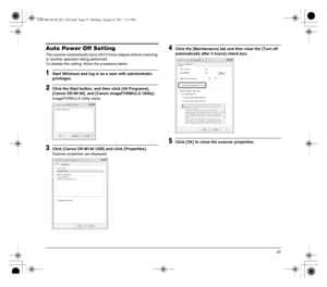 Page 4747
Auto Power Off Setting
The scanner automatically turns off if 4 hours elapse without scanning 
or another operation being performed.
To disable this setting, follow the procedure below.
1Start Windows and log in as a user with administrator 
privileges.
2Click the Start button, and then click [All Programs], 
[Canon DR-M140], and [Canon imageFORMULA Utility].
imageFORMULA Utility starts.
3Click [Canon DR-M140 USB] and click [Properties].
Scanner properties are displayed.
4Click the [Maintenance] tab...