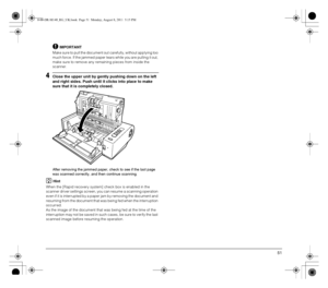 Page 5151
IMPORTANT
Make sure to pull the document out carefully, without applying too 
much force. If the jammed paper tears while you are pulling it out, 
make sure to remove any remaining pieces from inside the 
scanner.
4Close the upper unit by gently pushing down on the left 
and right sides. Push until it clicks into place to make 
sure that it is completely closed.
After removing the jammed paper, check to see if the last page 
was scanned correctly, and then continue scanning.
Hint
When the [Rapid...