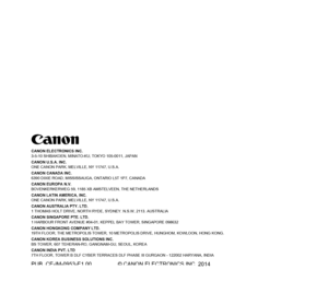 Page 106CANON ELECTRONICS INC.
3-5-10 SHIBAKOEN, MINATO-KU, TOKYO 105-0011, JAPAN
CANON U.S.A. INC.
ONE CANON PARK, MELVILLE, NY 11747, U.S.A.
CANON CANADA INC.
6390 DIXIE ROAD, MISSISSAUGA, ONTARIO L5T 1P7, CANADA
CANON EUROPA N.V.
BOVENKERKERWEG 59, 1185 XB AMSTELVEEN, THE NETHERLANDS
CANON LATIN AMERICA, INC.
ONE CANON PARK, MELVILLE, NY 11747, U.S.A.
CANON AUSTRALIA PTY. LTD.
1 THOMAS HOLT DRIVE, NORTH RYDE, SYDNEY. N.S.W, 2113. AUSTRALIA
CANON SINGAPORE PTE. LTD.
1 HARBOUR FRONT AVENUE #04-01, KEPPEL BAY...