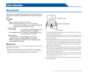 Page 2323
Basic Operation
Documents
The scanner can scan documents ranging in size from business cards 
to LTR/A4. The document sizes that this scanner can scan are shown 
below.
Plain Paper
Size
Width:  54 mm to 216 mm (2.12 to 8.5)
Length:  50.8 mm to 356 mm (2 to 14) (You can scan 
documents up to 3,000 mm (118.1) long by setting the 
scanner to the Long Document mode.)
Paper thickness
Normal feed:  27 to 209 g/m
2 (7 to 56 lb bond) 0.04 mm 
to 0.25 mm (0.00157 to 0.00984)
Non separation feed: 27 to 255 g/m...