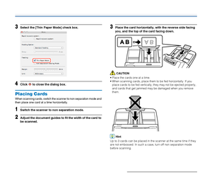 Page 2929
3Select the [Thin Paper Mode] check box.
4Click   to close the dialog box.
Placing Cards
When scanning cards, switch the scanner to non separation mode and 
then place one card at a time horizontally.
1Switch the scanner to non separation mode.
2Adjust the document guides to fit the width of the card to 
be scanned.
3Place the card horizontally, with the reverse side facing 
you, and the top of the card facing down.
CAUTION
 Place the cards one at a time.
 When scanning cards, place them to be fed...