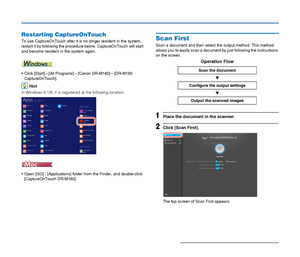 Page 4040
Restarting CaptureOnTouch
To use CaptureOnTouch after it is no longer resident in the system, 
restart it by following the procedure below. CaptureOnTouch will start 
and become resident in the system again.
 Click [Start] – [All Programs] – [Canon DR-M160] – [DR-M160 
CaptureOnTouch].
Hint
In Windows 8.1/8, it is registered at the following location.
 Open [GO] - [Applications] folder from the Finder, and double-click 
[CaptureOnTouch DR-M160].
Scan First
Scan a document and then select the output...