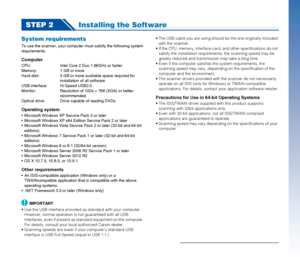 Page 66
STEP 2Installing the Software
System requirements
To use the scanner, your computer must satisfy the following system 
requirements.
Computer
CPU: Intel Core 2 Duo 1.66GHz or faster
Memory: 1 GB or more
Hard disk: 3 GB or more available space required for 
installation of all software
USB interface: Hi-Speed USB2.0
Monitor: Resolution of 1024 × 768 (XGA) or better 
recommended.
Optical drive:  Drive capable of reading DVDs.
Operating system
 Microsoft Windows XP Service Pack 3 or later
 Microsoft...