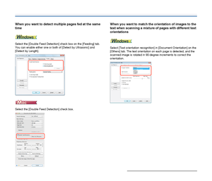 Page 6868
When you want to detect multiple pages fed at the same 
time
Select the [Double Feed Detection] check box on the [Feeding] tab. 
You can enable either one or both of [Detect by Ultrasonic] and 
[Detect by Length].
Select the [Double Feed Detection] check box.
When you want to match the orientation of images to the 
text when scanning a mixture of pages with different text 
orientations
Select [Text orientation recognition] in [Document Orientation] on the 
[Others] tab. The text orientation on each...