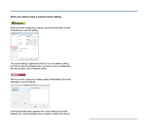 Page 7373
When you want to save a scanner driver setting
When you finish configuring a setting, click the [Save] button of [User 
Preference] to save the setting.
The saved setting is registered to the list. You can delete a setting 
from the list with the [Delete] button, and save or load a configuration 
file with the [Back Up] or [Restore] button.
When you finish configuring a setting, select [Add/Delete] of [Favorite 
Settings] to save the setting.
Clicking the [Add] button registers the current setting to...