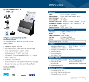 Page 122223
   
 DR-C125
   
Compact, Easy-To-Use, High-Quality  
Document Scanning
An office standout with an intuitive space- 
saving design
• Desktop duplex scanner
•  Dual document paths- U-turn and straight 
•  Can scan embossed plastic cards
•  Folio Mode for 11” x 17” scanning
•  Ultrasonic Double-Feed Detection for reliable 
batch scanning
•  Scan-To-Job buttons
•  Scan directly to cloud applications like Google 
Docs, Evernote, and Microsoft SharePoint
Item Code: 5005B002 
MSRP: $495
*Examples based on...