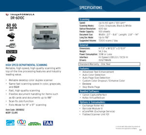 Page 173233
   
 DR-6010C
  
   
HIGH SPEED DEPARTMENTAL SCANNINGReliable, high-speed, high-quality scanning with 
top-of-the line processing features and industry  
leading value.
• Reliable desktop color duplex scanner
•  Same fast scanning speed in color, grayscale, 
and B&W
•  Fast, high-quality scanning
•  Flexible document handling for items such  
as ID cards and documents up to 118”
•  Scan-To-Job Function
•  Folio Mode for 11” x 17” scanning
Item Code: 3801B002 
MSRP: $3,495
SPECIFICATIONS
Scanning:...