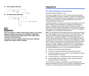 Page 1110
Power supply USB cable
AC adapter (sold separately)
When connected to a USB port that supports USB 3.0, the scanner 
operates on 900 mA bus power and is capable of high-speed 
scanning. Using the power supply cable in such cases will not 
increase the scanning speed.
Although this scanner supports USB 3.0 bus power, USB data 
transfer rates remain at USB 2.0 speeds.
Regulations
FCC REGULATIONS (For North America)
Document Scanner, Model M111132
This device complies with Part 15 of FCC Rules and...