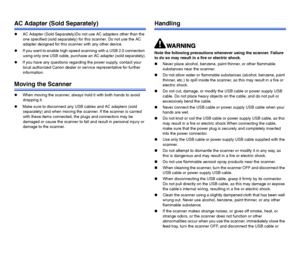Page 1514
AC Adapter (Sold Separately)
AC Adapter (Sold Separately)Do not use AC adapters other than the 
one specified (sold separately) for this scanner. Do not use the AC 
adapter designed for this scanner with any other device.
If you want to enable high-speed scanning with a USB 2.0 connection 
using only one USB cable, purchase an AC adapter (sold separately).
If you have any questions regarding the power supply, contact your 
local authorized Canon dealer or service representative for further...