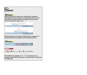 Page 2726
When the scanner is turned on for the first time, the balloon 
message shown below appears on the Windows task bar. If you 
wait a while, automatic scanner recognition will end and the 
scanner will become ready to use.
When the scanner is properly connected to the computer, the   
(CaptureOnTouch) icon appears on the taskbar as follows.
If the taskbar icon appears as   or   the scanner is not 
properly connected to the computer. Check the status of the power 
and USB cable.
 