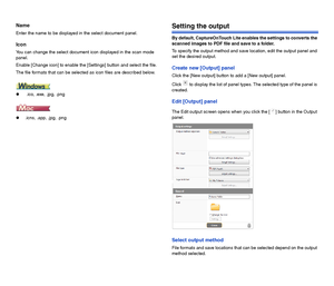 Page 4443
Name
Enter the name to be displayed in the select document panel.
Icon
You can change the select document icon displayed in the scan mode 
panel.
Enable [Change icon] to enable the [Settings] button and select the file.
The file formats that can be selected as icon files are described below.
 .ico, .exe, .jpg, .png
.icns, .app, .jpg, .png 
Setting the output
By default, CaptureOnTouch Lite enables the settings to converts the 
scanned images to PDF file and save to a folder.
To specify the output...