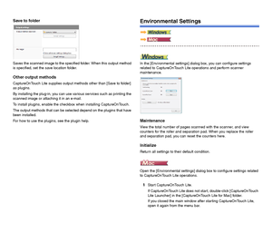 Page 4544
Save to folder
Saves the scanned image to the specified folder. When this output method 
is specified, set the save location folder.
Other output methods
CaptureOnTouch Lite supplies output methods other than [Save to folder] 
as plugins.
By installing the plug-in, you can use various services such as printing the 
scanned image or attaching it in an e-mail.
To install plugins, enable the checkbox when installing CaptureOnTouch.
The output methods that can be selected depend on the plugins that have...