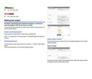 Page 6362
 .ico, .exe, .jpg, .png
.icns, .app, .jpg, .png 
Setting the output
By default, CaptureOnTouch enables the settings to converts the 
scanned images to PDF file and save to a folder.
To specify the output method and save location, edit the output panel and 
set the desired output.
Create new [Output] panel
Click the [New output] button to add a [New output] panel.
Click   to display the list of panel types. The selected type of the panel is 
created.
Edit [Output] panel
The Edit output screen opens...