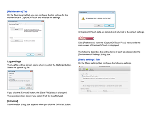 Page 6867
[Maintenance] Tab
On the [Maintenance] tab, you can configure the log settings for the 
maintenance of CaptureOnTouch and initialize the settings.
Log settings
The Log file settings screen opens when you click the [Settings] button.
Select the type of log file.
If you click the [Execute] button, the [Save File] dialog is displayed.
The operation slows down if you select [Full] for [Log file type].
[Initialize]
A confirmation dialog box appears when you click the [Initialize] button.All CaptureOnTouch...