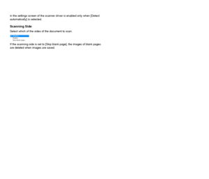 Page 7675
in the settings screen of the scanner driver is enabled only when [Detect 
automatically] is selected.
Scanning Side
Select which of the sides of the document to scan.
If the scanning side is set to [Skip blank page], the images of blank pages 
are deleted when images are saved.
 