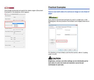 Page 9291
Click [Image processing] and specify the rotation angle in [Document 
Orientation] in the dialog box which appears.
Practical Examples
How to scan both sides of a card as an image on one sheet of 
paper
If you want to scan the front and back of a card in a single scan, in the 
[Feeding] tab, click the [Combine Front & Back Card Images] check box to 
ON.  
For directions on how to feed a card into the scanner, refer to Loading 
cards on p.30.
Brightness, contrast, and other settings can be individually...