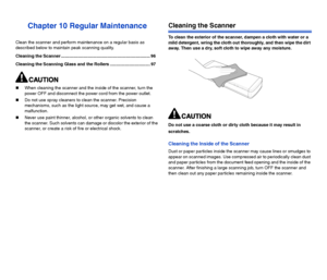 Page 9796
Chapter 10 Regular Maintenance
Clean the scanner and perform maintenance on a regular basis as 
described below to maintain peak scanning quality.
Cleaning the Scanner ......................................................................... 96
Cleaning the Scanning Glass and the Rollers ................................. 97
When cleaning the scanner and the inside of the scanner, turn the 
power OFF and disconnect the power cord from the power outlet.
Do not use spray cleaners to clean the scanner....